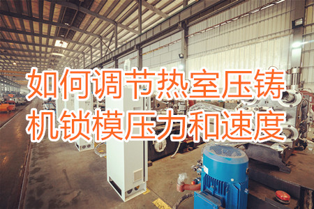 如何調(diào)節(jié)熱室壓鑄機鎖模壓力和速度？