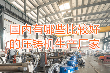 國(guó)內(nèi)有哪些比較好的壓鑄機(jī)生產(chǎn)廠家？
