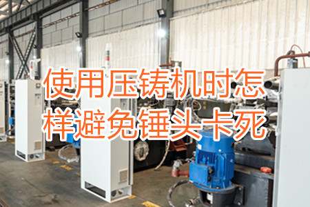 使用壓鑄機(jī)時(shí)怎樣避免錘頭卡死？