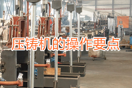熱室壓鑄機(jī)的操作要點(diǎn)有哪些？