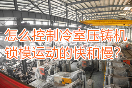 怎么控制冷室壓鑄機(jī)鎖模運(yùn)動的快和慢？