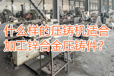 什么樣的壓鑄機適合加工鋅合金壓鑄件？